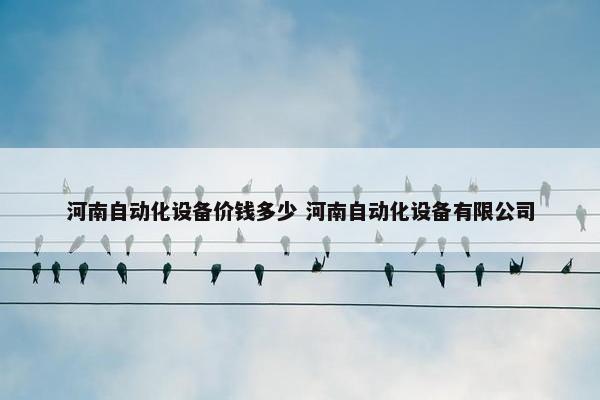 河南自动化设备价钱多少 河南自动化设备有限公司