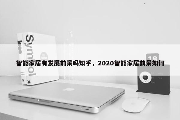 智能家居有发展前景吗知乎，2020智能家居前景如何