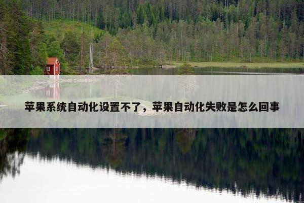 苹果系统自动化设置不了，苹果自动化失败是怎么回事