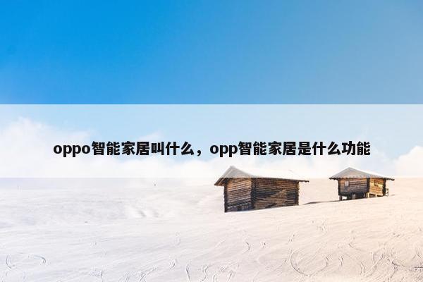 oppo智能家居叫什么，opp智能家居是什么功能