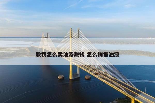 教我怎么卖油漆赚钱 怎么销售油漆