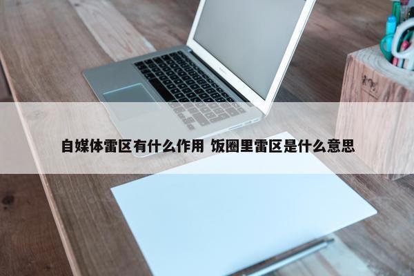 自媒体雷区有什么作用 饭圈里雷区是什么意思