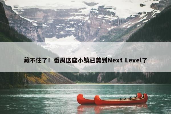 藏不住了！番禺这座小镇已美到Next Level了