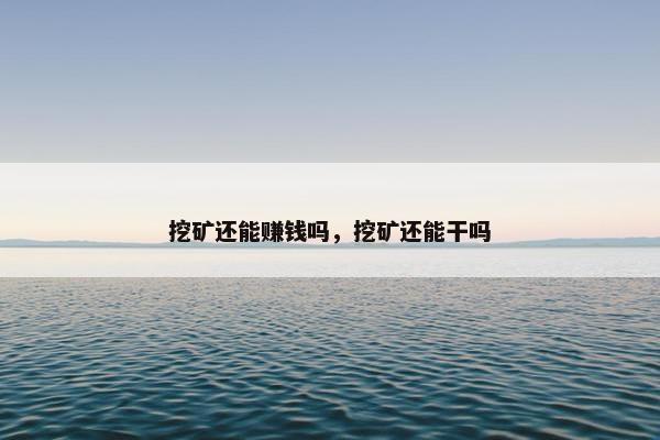 挖矿还能赚钱吗，挖矿还能干吗