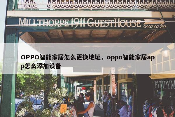 OPPO智能家居怎么更换地址，oppo智能家居app怎么添加设备