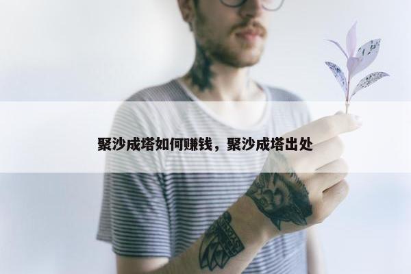 聚沙成塔如何赚钱，聚沙成塔出处