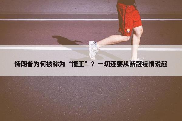 特朗普为何被称为“懂王”？一切还要从新冠疫情说起