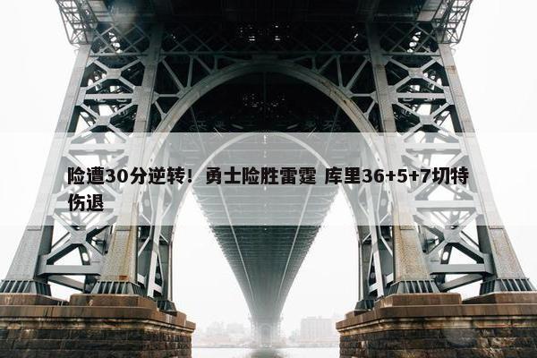 险遭30分逆转！勇士险胜雷霆 库里36+5+7切特伤退