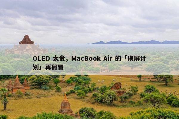 OLED 太贵，MacBook Air 的「换屏计划」再搁置