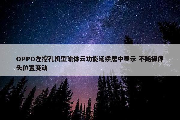 OPPO左挖孔机型流体云功能延续居中显示 不随摄像头位置变动