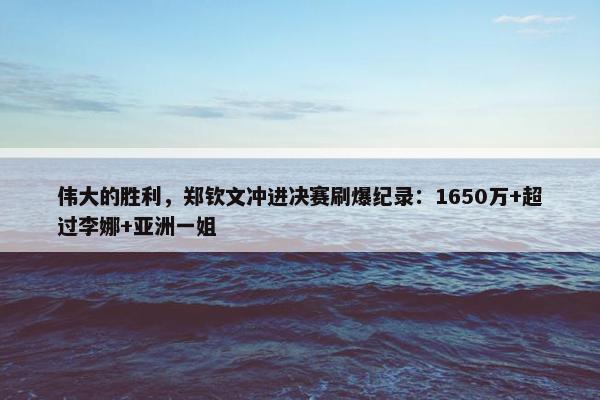 伟大的胜利，郑钦文冲进决赛刷爆纪录：1650万+超过李娜+亚洲一姐