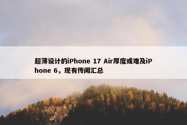 超薄设计的iPhone 17 Air厚度或难及iPhone 6，现有传闻汇总