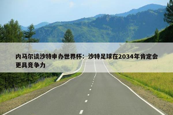 内马尔谈沙特申办世界杯：沙特足球在2034年肯定会更具竞争力