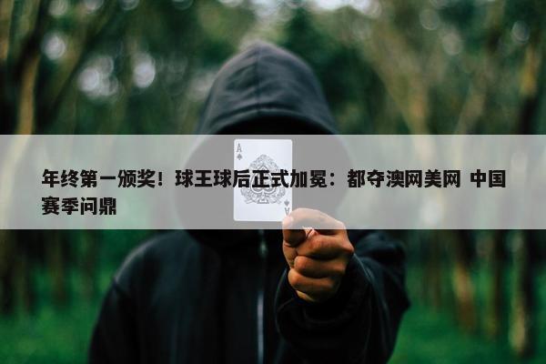 年终第一颁奖！球王球后正式加冕：都夺澳网美网 中国赛季问鼎