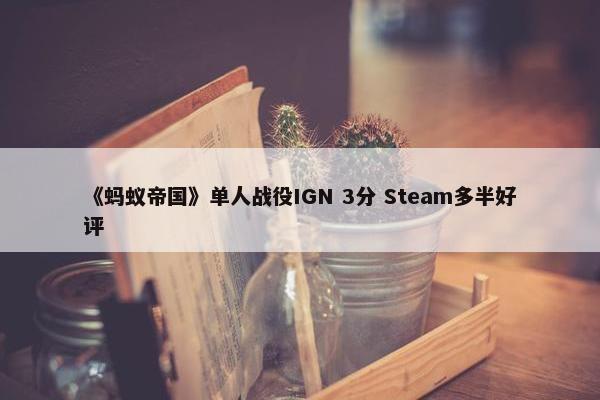 《蚂蚁帝国》单人战役IGN 3分 Steam多半好评