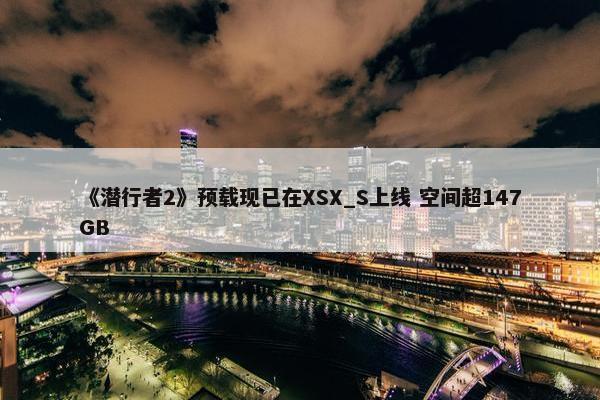 《潜行者2》预载现已在XSX_S上线 空间超147GB