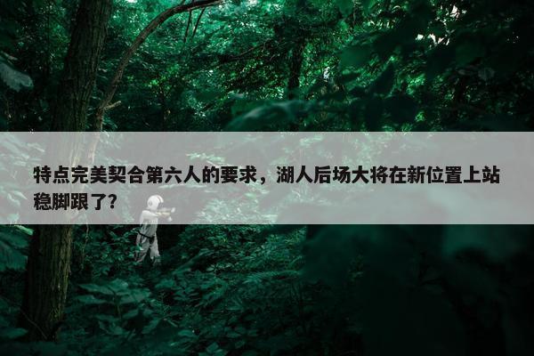 特点完美契合第六人的要求，湖人后场大将在新位置上站稳脚跟了？