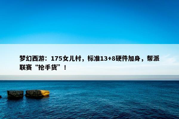 梦幻西游：175女儿村，标准13+8硬件加身，帮派联赛“抢手货”！