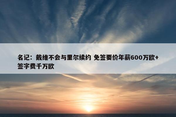 名记：戴维不会与里尔续约 免签要价年薪600万欧+签字费千万欧