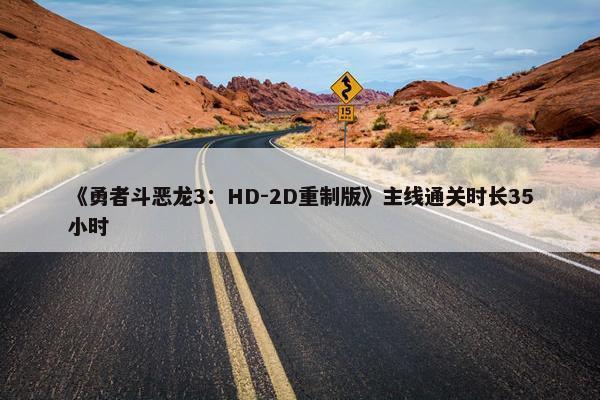 《勇者斗恶龙3：HD-2D重制版》主线通关时长35小时