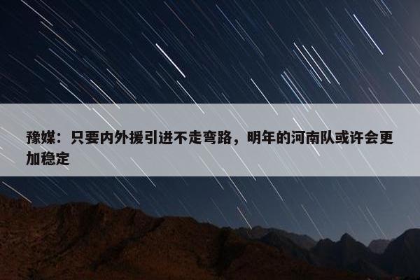 豫媒：只要内外援引进不走弯路，明年的河南队或许会更加稳定