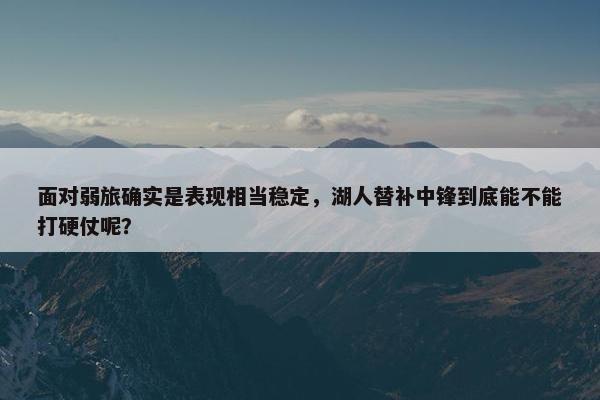 面对弱旅确实是表现相当稳定，湖人替补中锋到底能不能打硬仗呢？