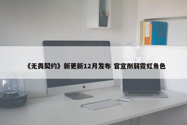 《无畏契约》新更新12月发布 官宣削弱霓虹角色