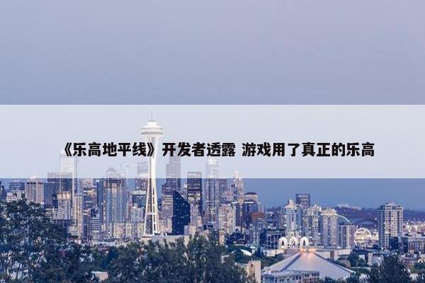 《乐高地平线》开发者透露 游戏用了真正的乐高