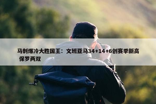 马刺爆冷大胜国王：文班亚马34+14+6创赛季新高 保罗两双