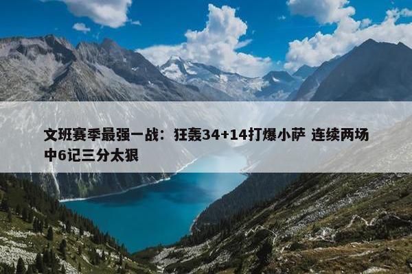 文班赛季最强一战：狂轰34+14打爆小萨 连续两场中6记三分太狠