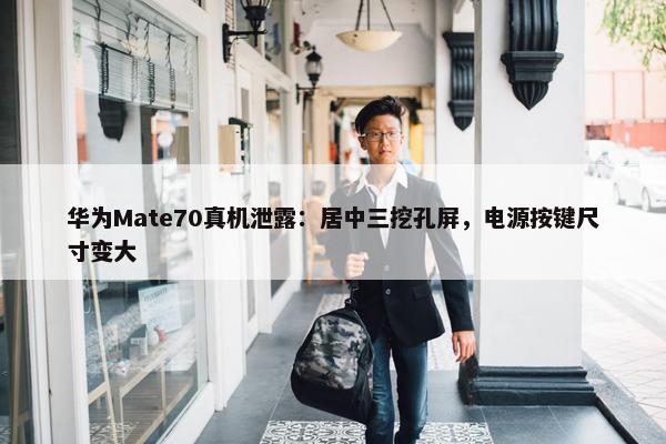 华为Mate70真机泄露：居中三挖孔屏，电源按键尺寸变大