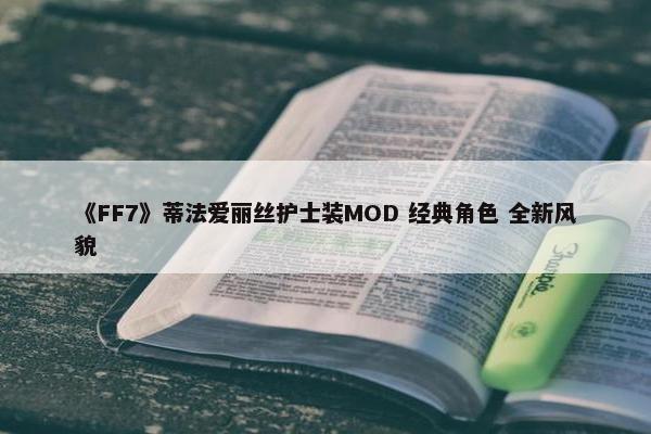 《FF7》蒂法爱丽丝护士装MOD 经典角色 全新风貌