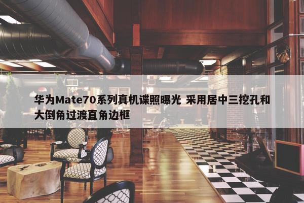 华为Mate70系列真机谍照曝光 采用居中三挖孔和大倒角过渡直角边框