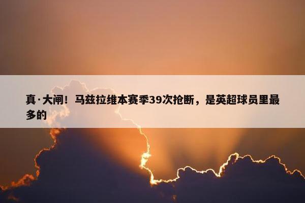 真·大闸！马兹拉维本赛季39次抢断，是英超球员里最多的