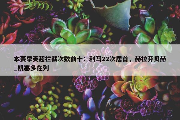 本赛季英超拦截次数前十：利马22次居首，赫拉芬贝赫_凯塞多在列