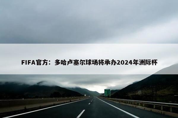 FIFA官方：多哈卢塞尔球场将承办2024年洲际杯