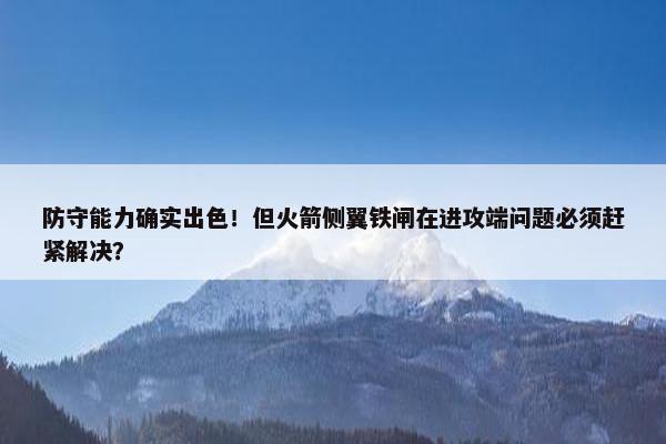 防守能力确实出色！但火箭侧翼铁闸在进攻端问题必须赶紧解决？