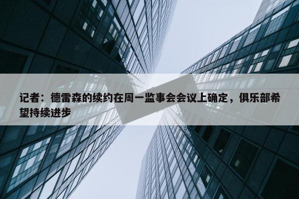 记者：德雷森的续约在周一监事会会议上确定，俱乐部希望持续进步