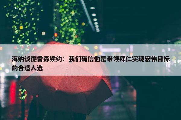 海纳谈德雷森续约：我们确信他是带领拜仁实现宏伟目标的合适人选