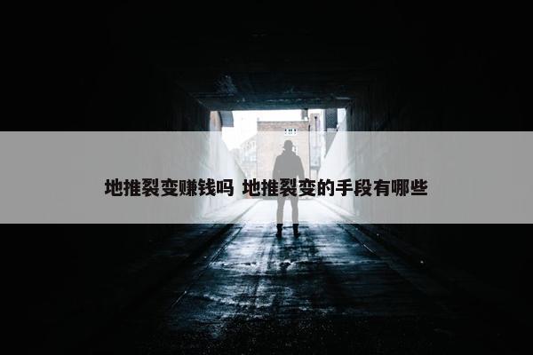 地推裂变赚钱吗 地推裂变的手段有哪些