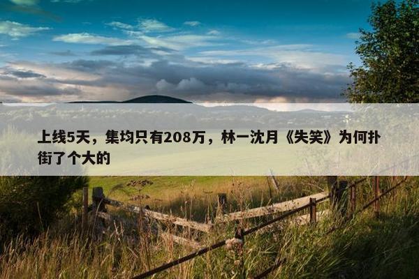 上线5天，集均只有208万，林一沈月《失笑》为何扑街了个大的