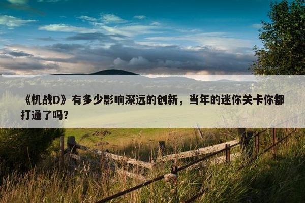 《机战D》有多少影响深远的创新，当年的迷你关卡你都打通了吗？