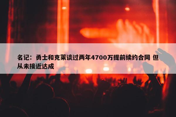 名记：勇士和克莱谈过两年4700万提前续约合同 但从未接近达成