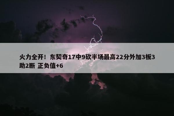 火力全开！东契奇17中9砍半场最高22分外加3板3助2断 正负值+6