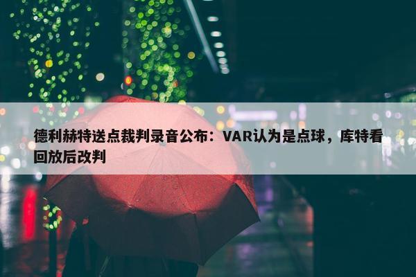 德利赫特送点裁判录音公布：VAR认为是点球，库特看回放后改判