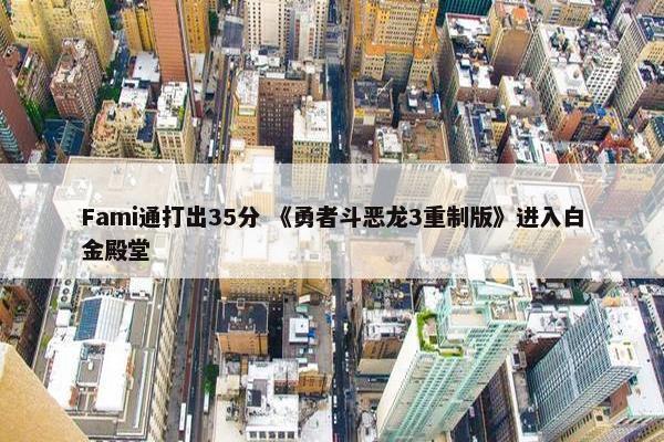 Fami通打出35分 《勇者斗恶龙3重制版》进入白金殿堂