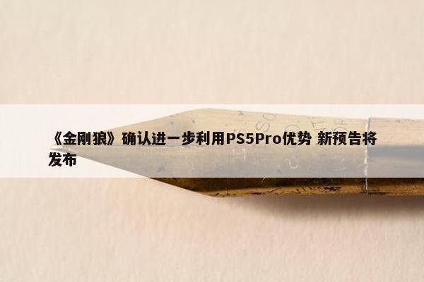 《金刚狼》确认进一步利用PS5Pro优势 新预告将发布