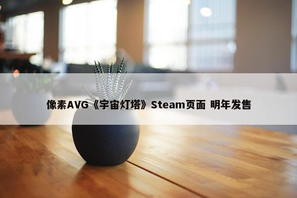 像素AVG《宇宙灯塔》Steam页面 明年发售