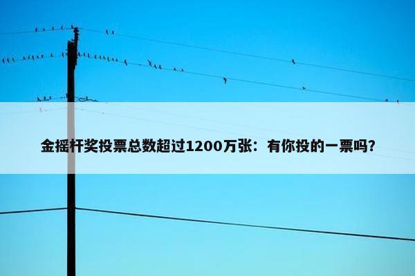 金摇杆奖投票总数超过1200万张：有你投的一票吗？