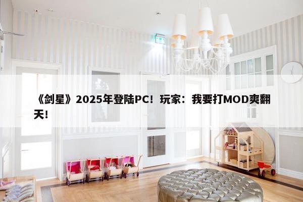 《剑星》2025年登陆PC！玩家：我要打MOD爽翻天！